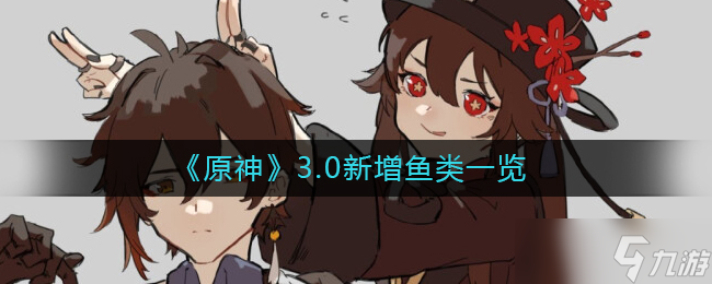 原神3.0新增鱼类一览-原神3.0新鱼类有哪些