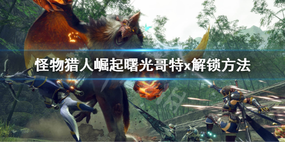 《怪物猎人崛起》曙光哥特X怎么解锁？哥特x解锁方法