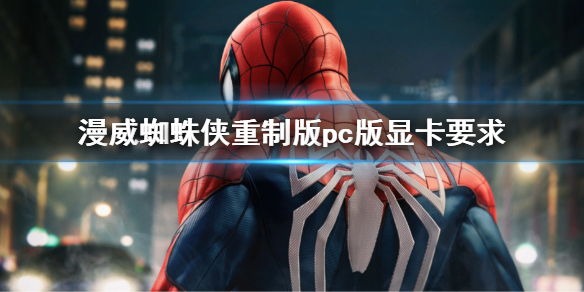 《漫威蜘蛛侠重制版》显卡要求介绍 pc版显卡要求介绍
