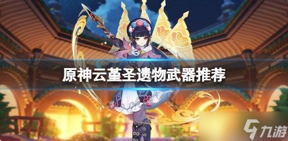 原神云堇圣遗物武器怎么选 云堇圣遗物武器推荐四星攻略