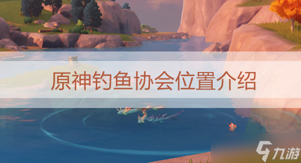 原神钓鱼协会位置介绍