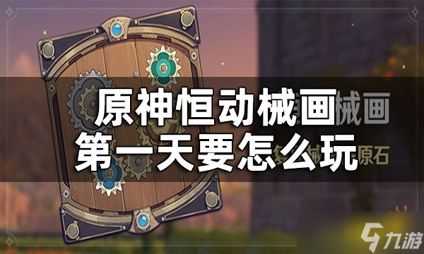 《原神》恒动械画第一关攻略 恒动械画第一天要怎么玩？