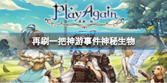 《再刷一把》神游事件神秘生物怎么样？神游事件神秘生物攻略