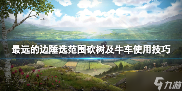 《最远的边陲》怎么砍树 选范围砍树及牛车使用技巧
