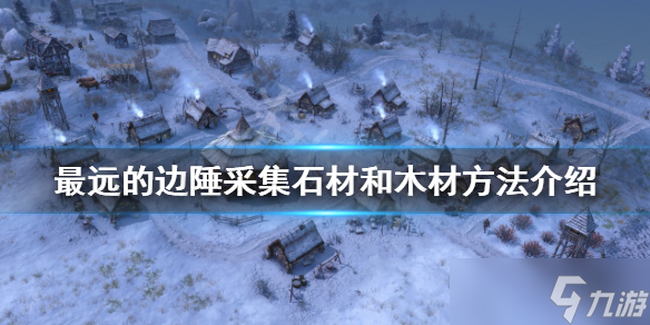 《最远的边陲》如何采集材料？采集石材和木材方法介绍