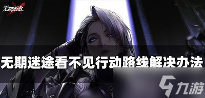 怎么办无期迷途看不见行动路线 解决办法介绍