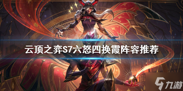 《云顶之弈》S7六怒四换霞怎么玩？S7六怒四换霞阵容推荐速参考