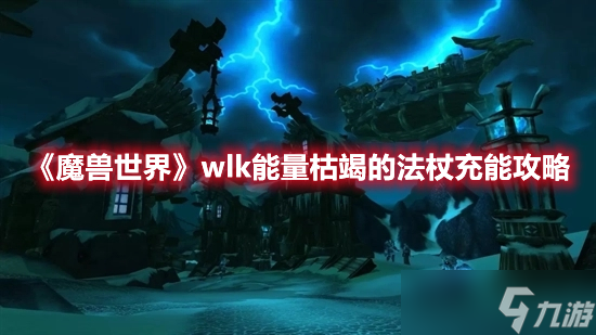魔兽世界wlk能量枯竭的法杖充能详解-魔兽世界wlk能量枯竭的法杖充能攻略一览