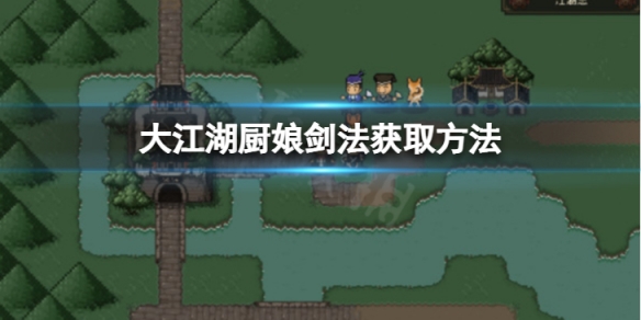 《大江湖苍龙与白鸟》厨娘剑法怎么获取？厨娘剑法获取方法介绍