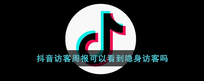 《抖音》访客周报可以看到隐身访客吗