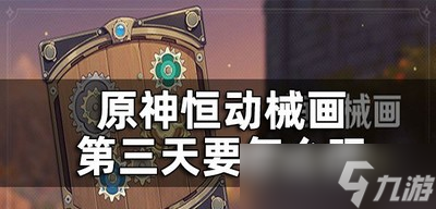 原神恒动械画第三关是怎么玩的 第三天玩法攻略