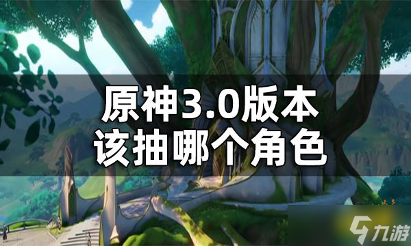 原神3.0版本UP池角色抽取建议 3.0版本该抽哪个角色？