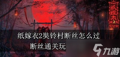 怎么过纸嫁衣2奘铃村断丝 断丝通关玩法介绍