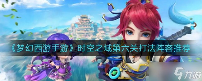 《梦幻西游手游》时空之域第六关通关攻略