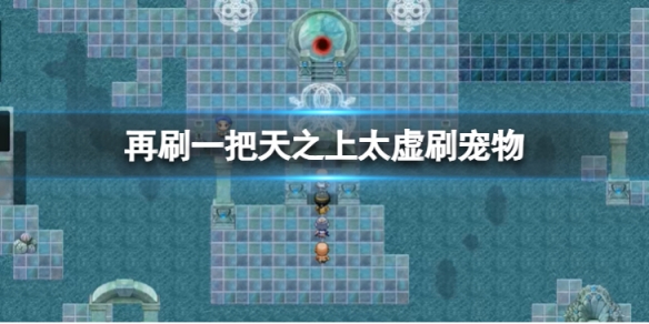 《再刷一把》天之上太虚怎么刷宠物？天之上太虚刷宠物方法
