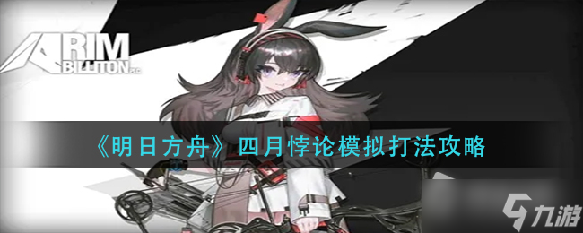 《明日方舟》四月悖论模拟打法攻略