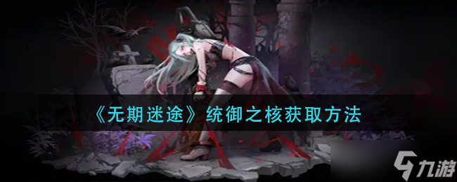 无期迷途统御之核怎么获取
