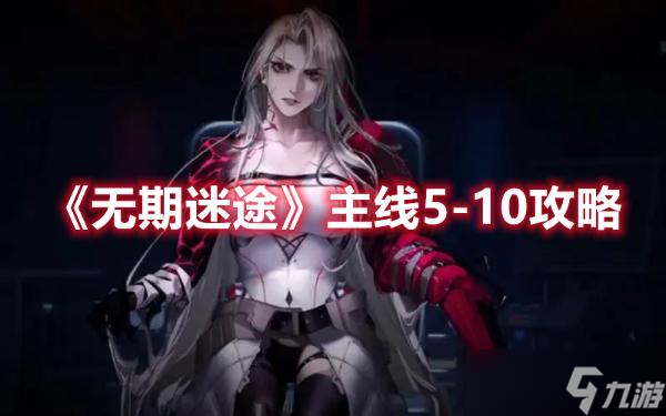 无期迷途主线5-10怎么过？