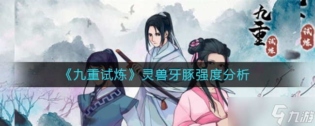 九重试炼灵兽牙豚怎么样