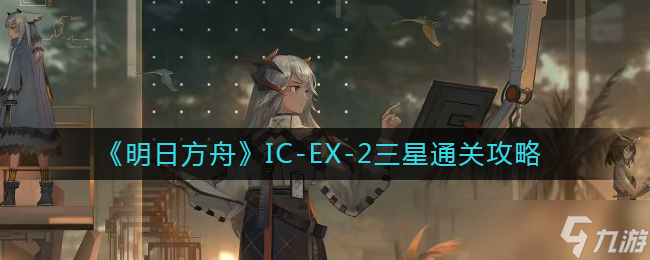 《明日方舟》IC-EX-2三星通关攻略介绍