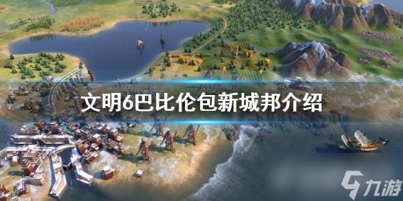 《文明6》巴比伦包新城邦都有哪些?巴比伦包新城邦介绍