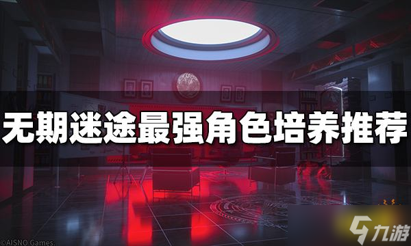 《无期迷途》角色培养推荐 最强角色搭配推荐