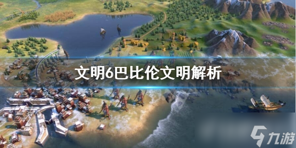《文明6》汉谟拉比能力是什么?巴比伦文明解析
