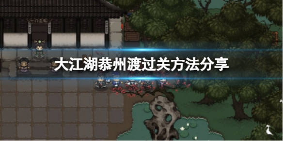 《大江湖苍龙与白鸟》恭州渡怎么过？恭州渡过关方法分享