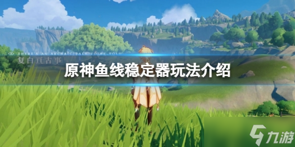 《原神》鱼线稳定器怎么样 鱼线稳定器玩法介绍