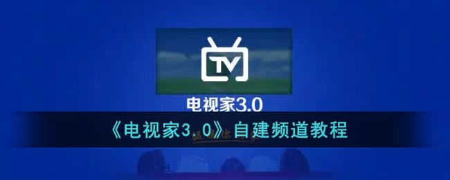 电视家3.0自建频道教程