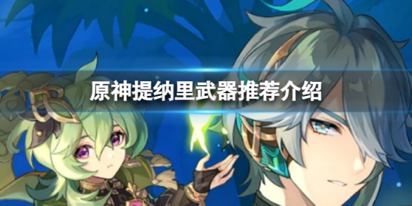 《原神》提纳里武器怎么选？提纳里武器推荐介绍