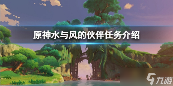 《原神》水与风的伙伴任务怎么做 水与风的伙伴任务介绍