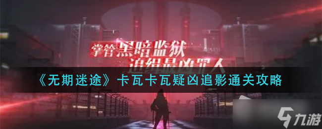 《无期迷途》卡瓦卡瓦疑凶追影通关攻略