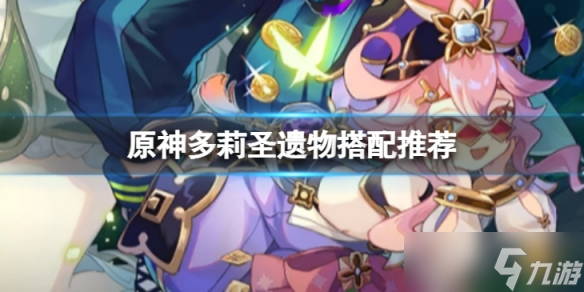 《原神》多莉圣遗物怎么搭配 多莉圣遗物搭配推荐介绍