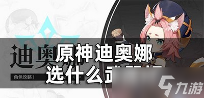 原神迪奥娜怎么选择武器 武器选择攻略