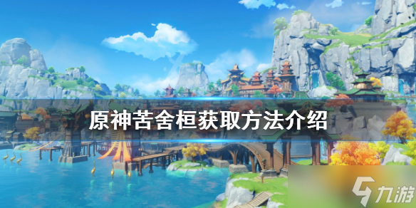 《原神》苦舍桓如何获得 苦舍桓获取方法介绍