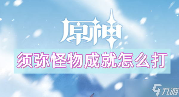 原神须弥怪物成就怎么打