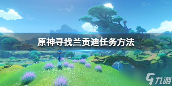 《原神》寻找兰贡迪任务怎么做 寻找兰贡迪任务方法介绍