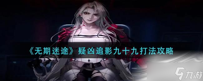 《无期迷途》疑凶追影九十九打法攻略