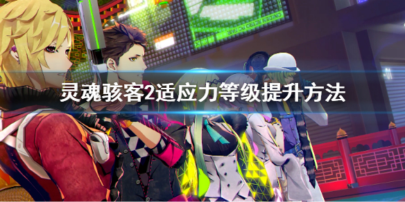 《灵魂骇客2》适应力等级该如何提升？适应力等级提升方法