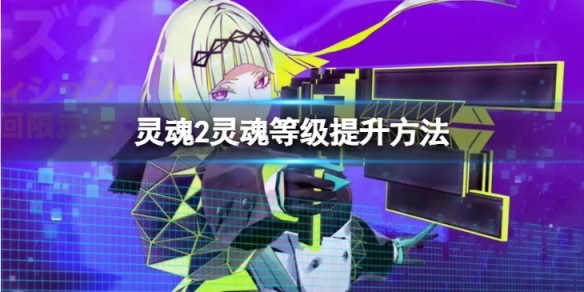 《灵魂骇客2》灵魂等级怎么提升？灵魂等级提升方法