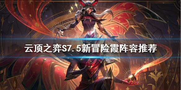 《云顶之弈》S7.5新冒险霞怎么玩？S7.5新冒险霞阵容推荐