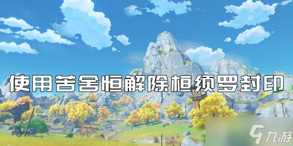 原神使用苦舍恒解除桓须罗封印攻略