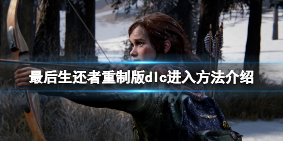 《最后生还者重制版》怎么进入dlc？dlc进入方法介绍