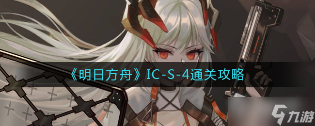 《明日方舟》IC-S-4通关攻略