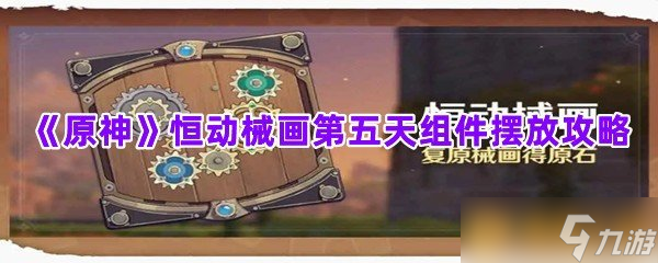 《原神》恒动械画第五天组件摆放攻略