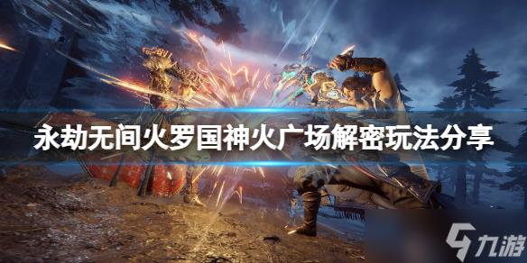 《永劫无间》神火广场解密怎么玩 火罗国神火广场解密玩法分享