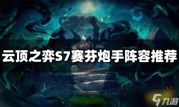 《云顶之弈》赛芬炮手阵容怎么玩 S7赛芬炮手阵容推荐