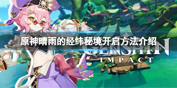 《原神》晴雨的经纬怎么开？晴雨的经纬秘境开启方法介绍