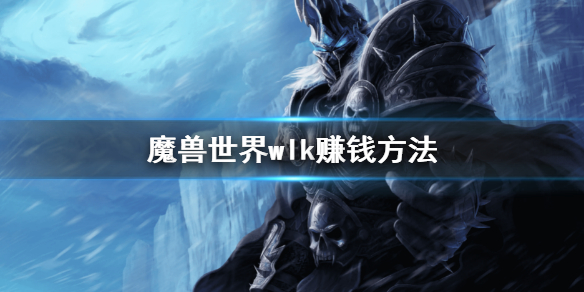 《魔兽世界》wlk怎么赚钱？wlk赚钱方法